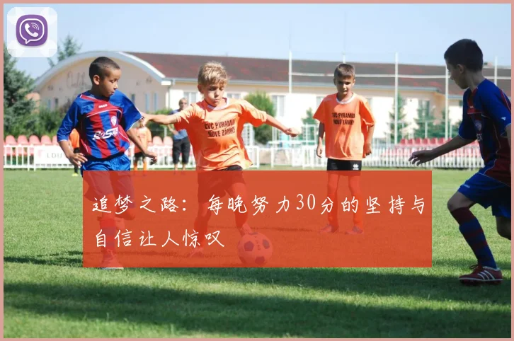 追梦之路：每晚努力30分的坚持与自信让人惊叹