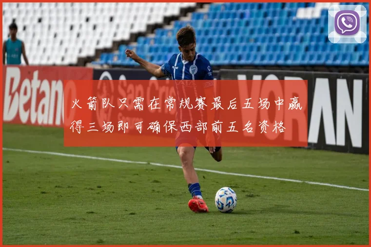 火箭队只需在常规赛最后五场中赢得三场即可确保西部前五名资格