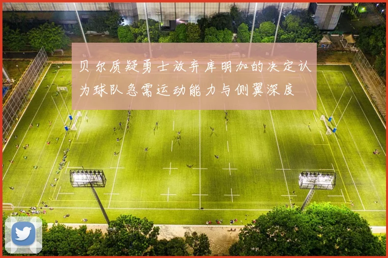 贝尔质疑勇士放弃库明加的决定认为球队急需运动能力与侧翼深度