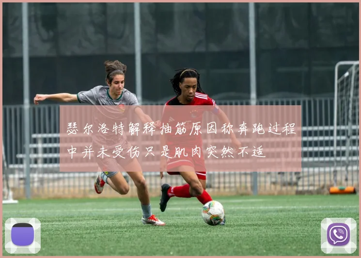 瑟尔洛特解释抽筋原因称奔跑过程中并未受伤只是肌肉突然不适